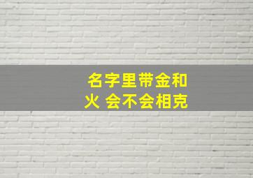 名字里带金和火 会不会相克